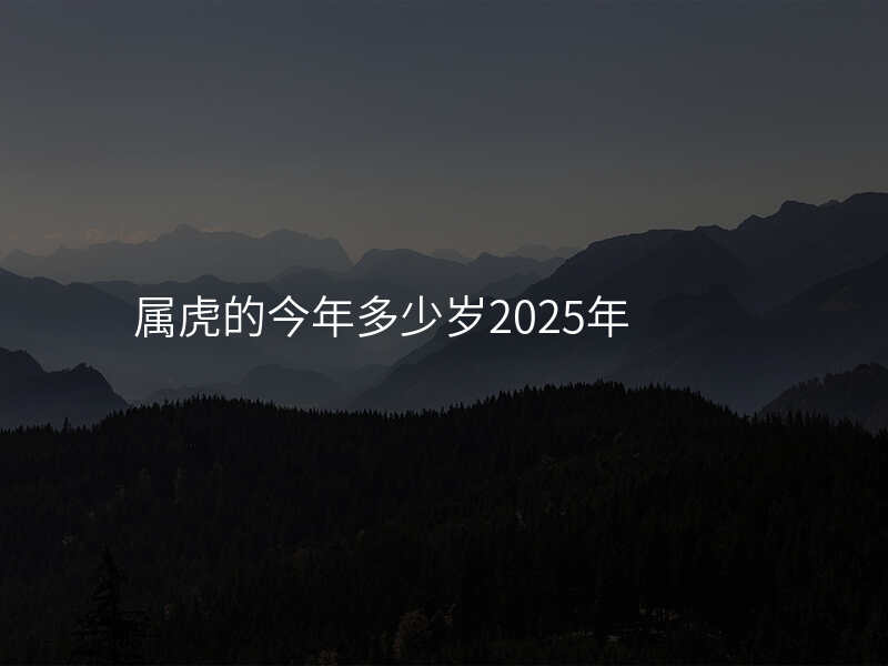 属虎的今年多少岁2025年