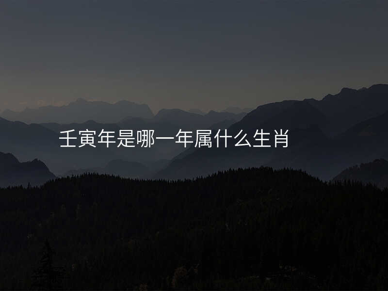 壬寅年是哪一年属什么生肖