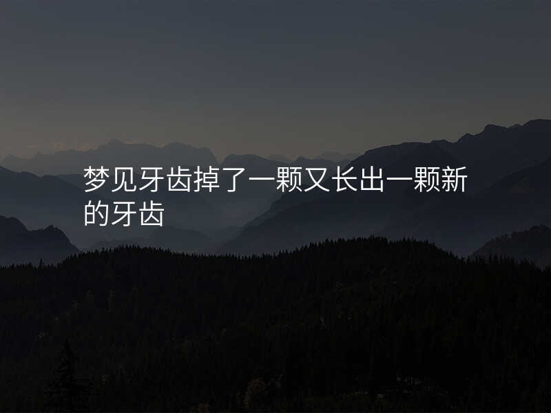 梦见牙齿掉了一颗又长出一颗新的牙齿