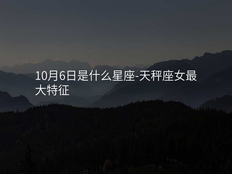 10月6日是什么星座-天秤座女最大特征