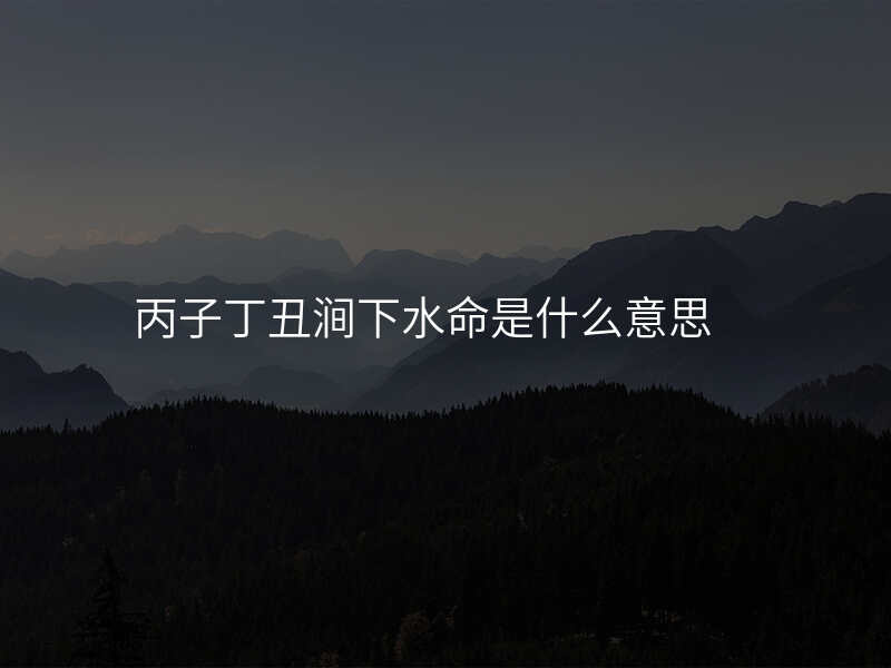 丙子丁丑涧下水命是什么意思