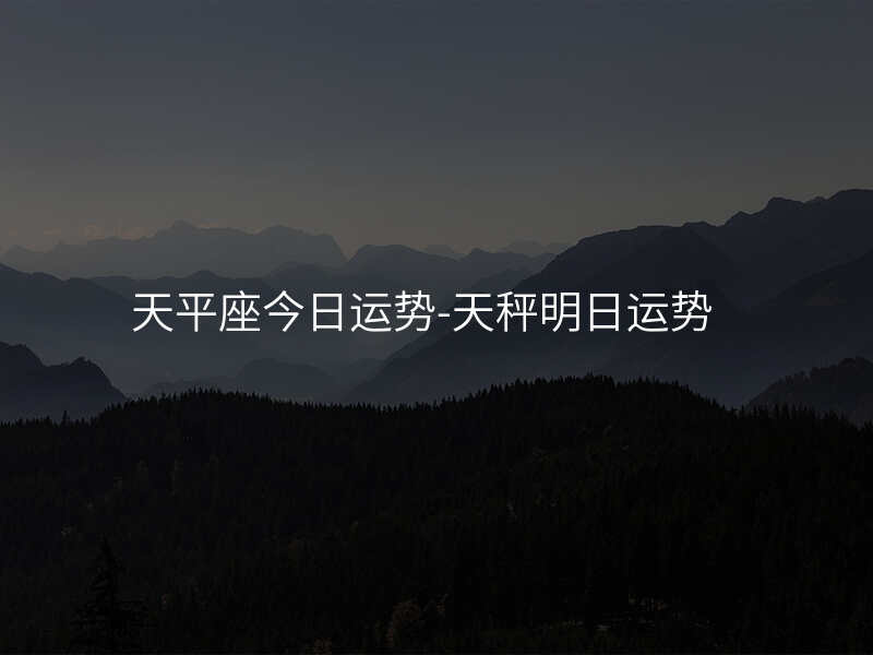 天平座今日运势-天秤明日运势