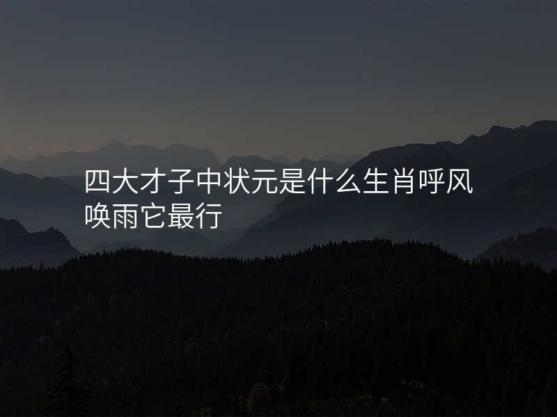 四大才子中状元是什么生肖呼风唤雨它最行