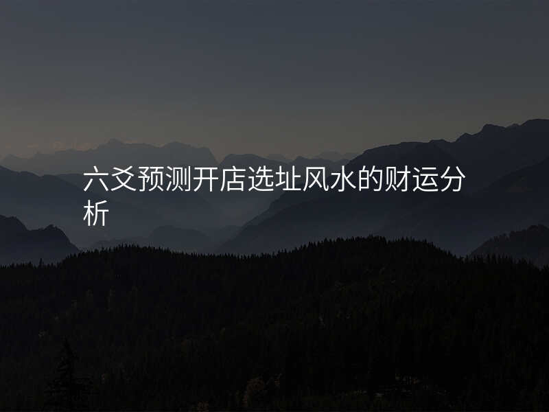 六爻预测开店选址风水的财运分析