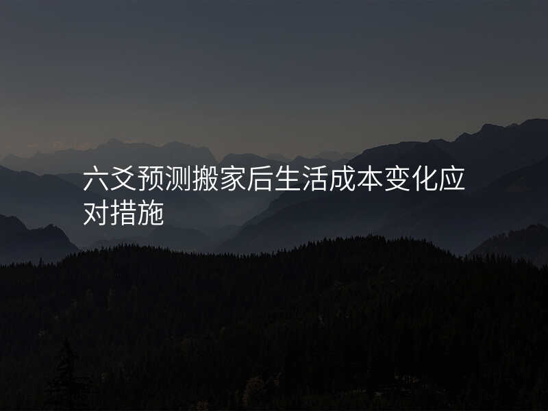 六爻预测搬家后生活成本变化应对措施