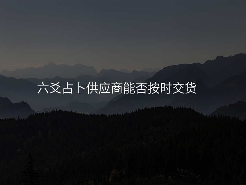 六爻占卜供应商能否按时交货