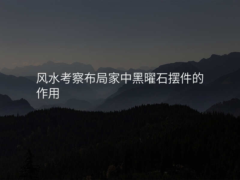 风水考察布局家中黑曜石摆件的作用