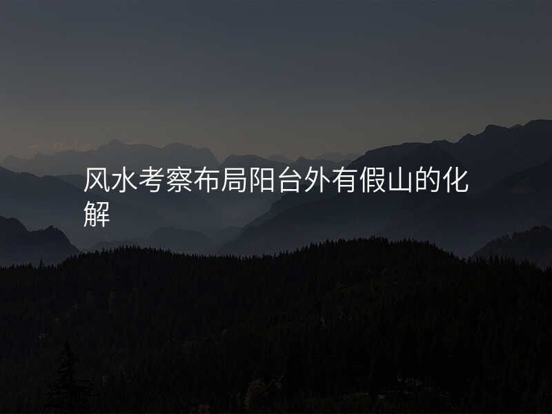 风水考察布局阳台外有假山的化解