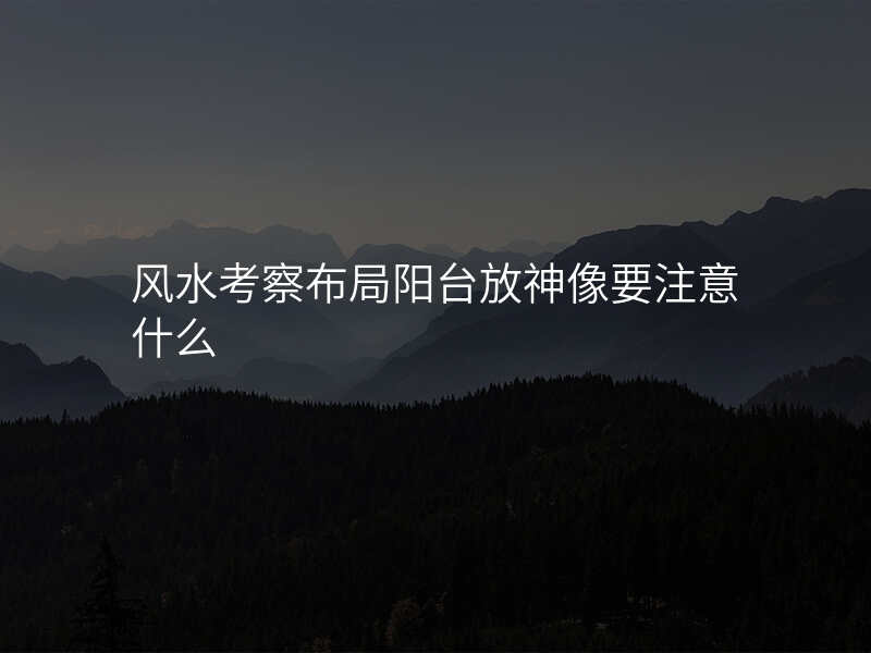 风水考察布局阳台放神像要注意什么