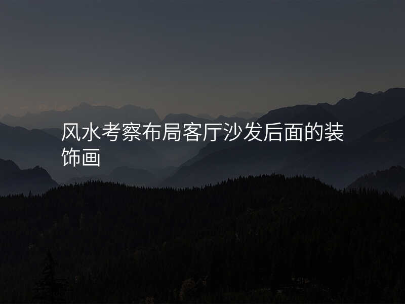 风水考察布局客厅沙发后面的装饰画