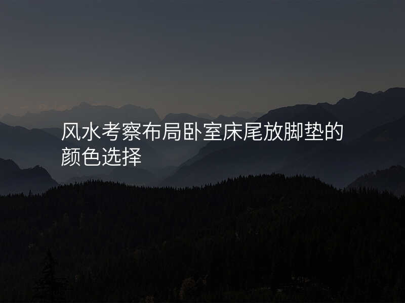 风水考察布局卧室床尾放脚垫的颜色选择