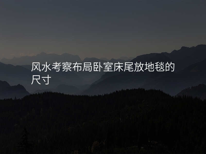 风水考察布局卧室床尾放地毯的尺寸