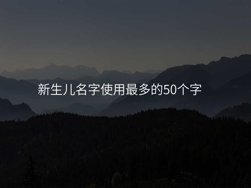 新生儿名字使用最多的50个字