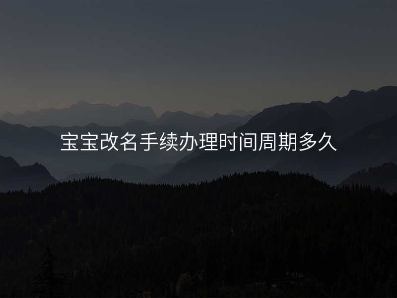 宝宝改名手续办理时间周期多久
