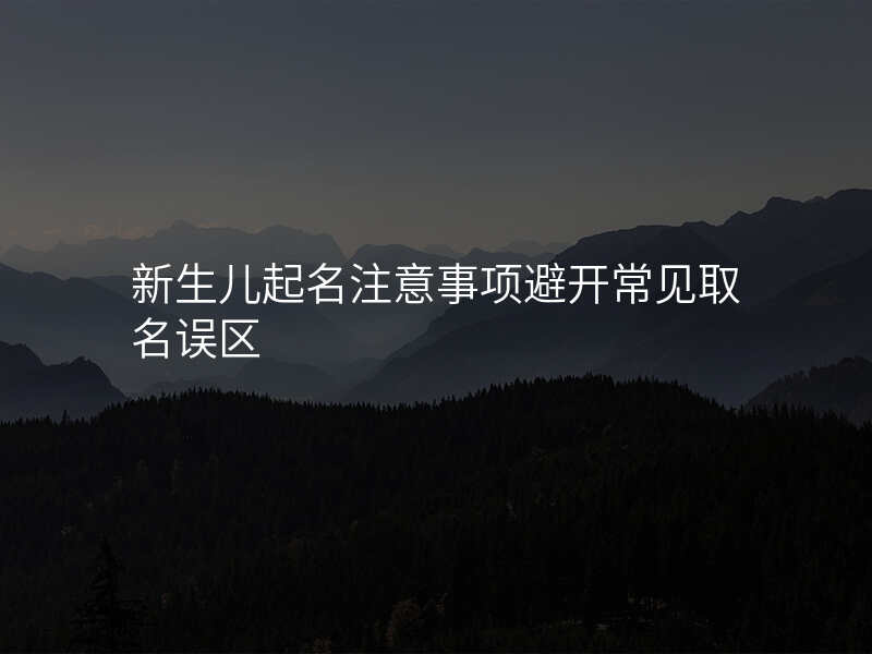 新生儿起名注意事项避开常见取名误区