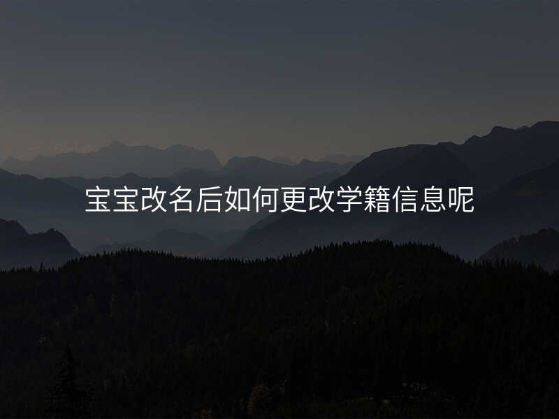 宝宝改名后如何更改学籍信息呢