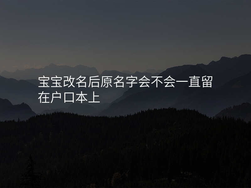 宝宝改名后原名字会不会一直留在户口本上