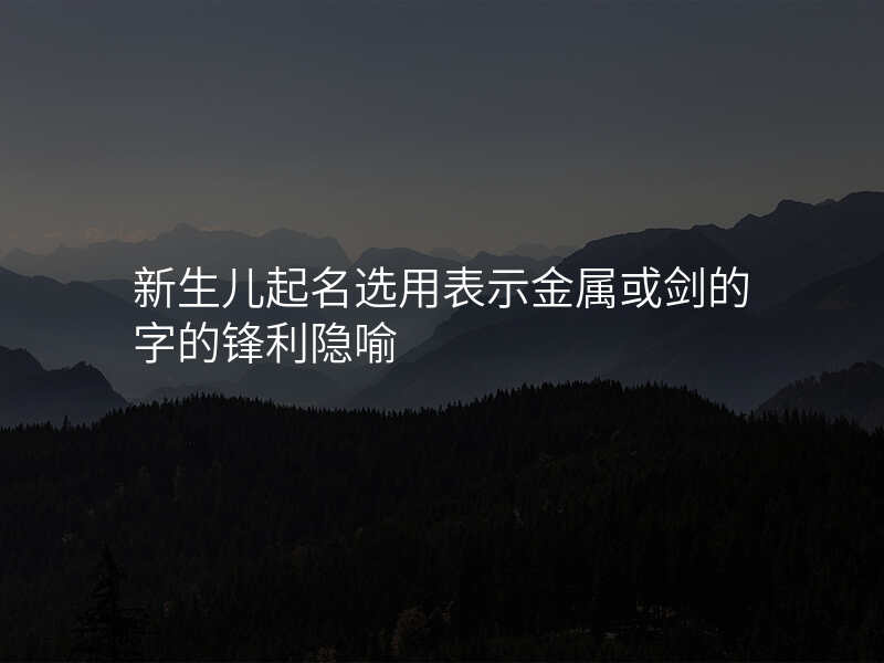 新生儿起名选用表示金属或剑的字的锋利隐喻