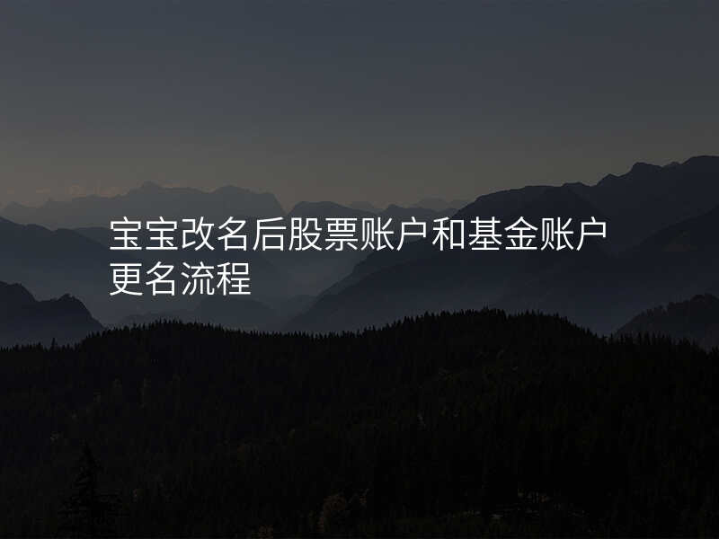 宝宝改名后股票账户和基金账户更名流程