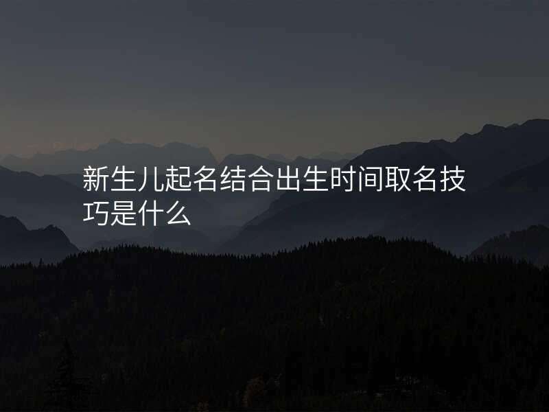新生儿起名结合出生时间取名技巧是什么