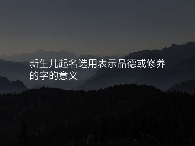 新生儿起名选用表示品德或修养的字的意义