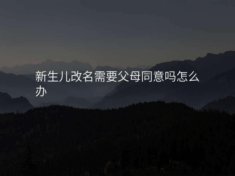 新生儿改名需要父母同意吗怎么办