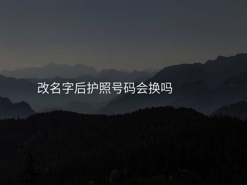 改名字后护照号码会换吗