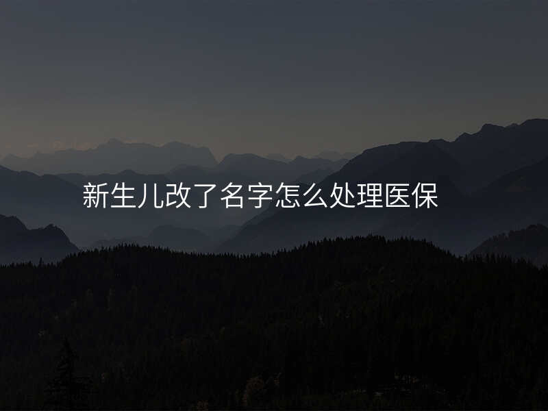新生儿改了名字怎么处理医保