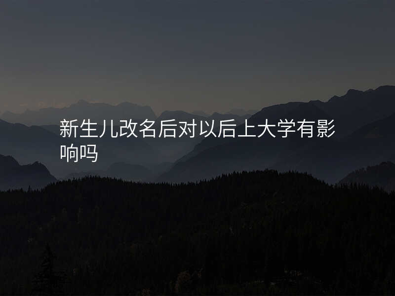 新生儿改名后对以后上大学有影响吗