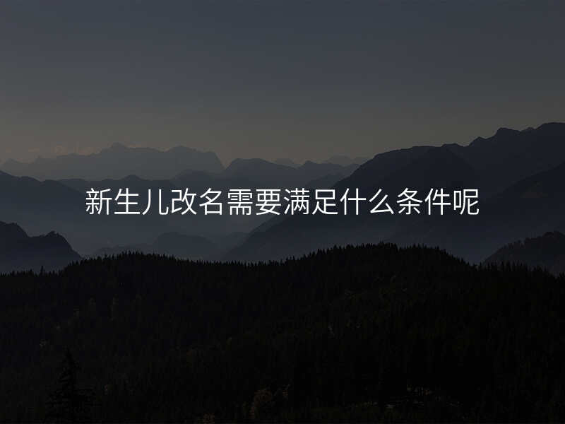 新生儿改名需要满足什么条件呢