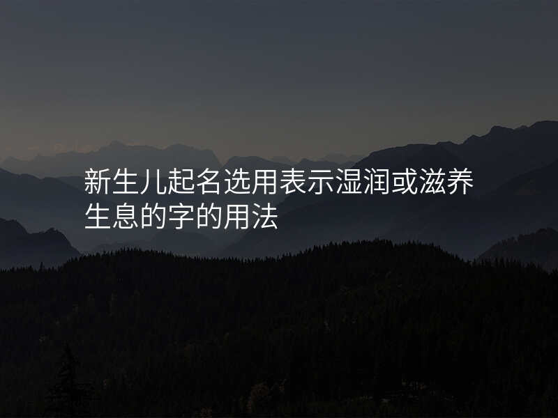 新生儿起名选用表示湿润或滋养生息的字的用法