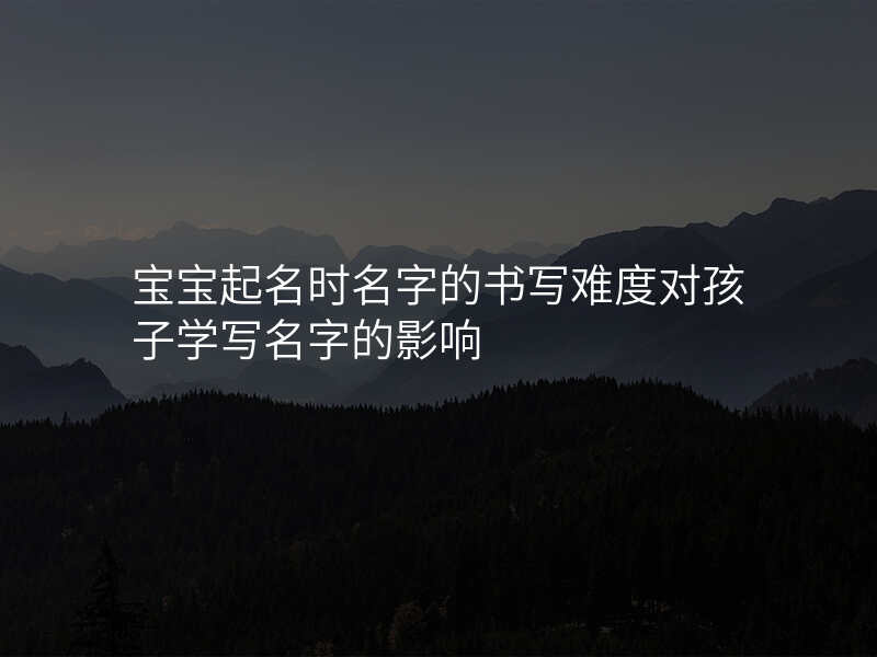 宝宝起名时名字的书写难度对孩子学写名字的影响