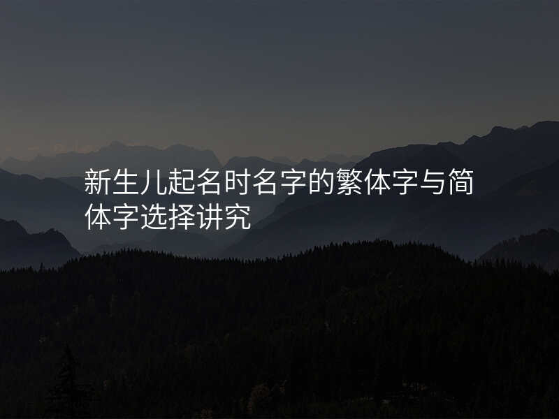 新生儿起名时名字的繁体字与简体字选择讲究