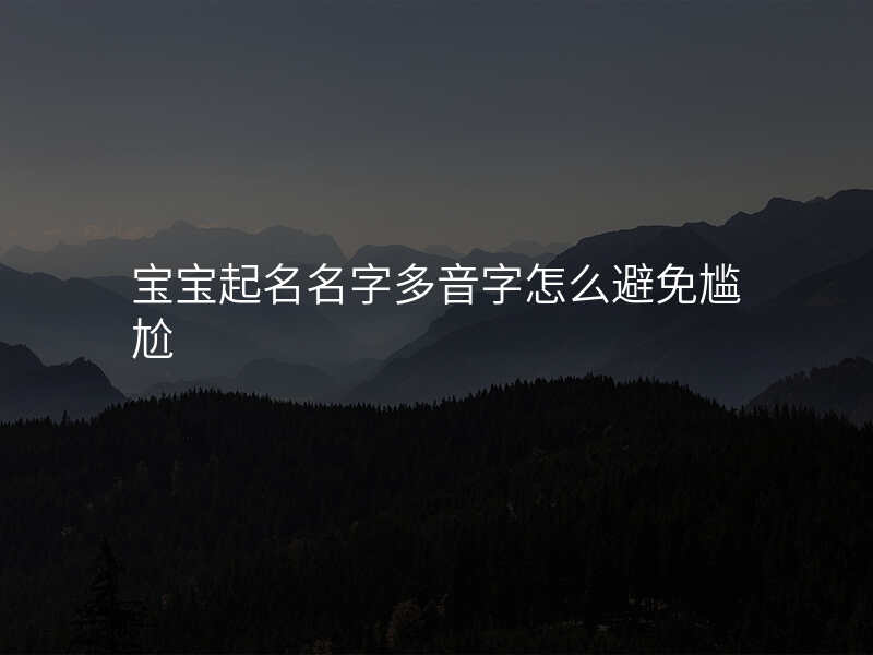 宝宝起名名字多音字怎么避免尴尬