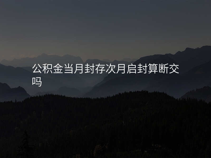 公积金当月封存次月启封算断交吗