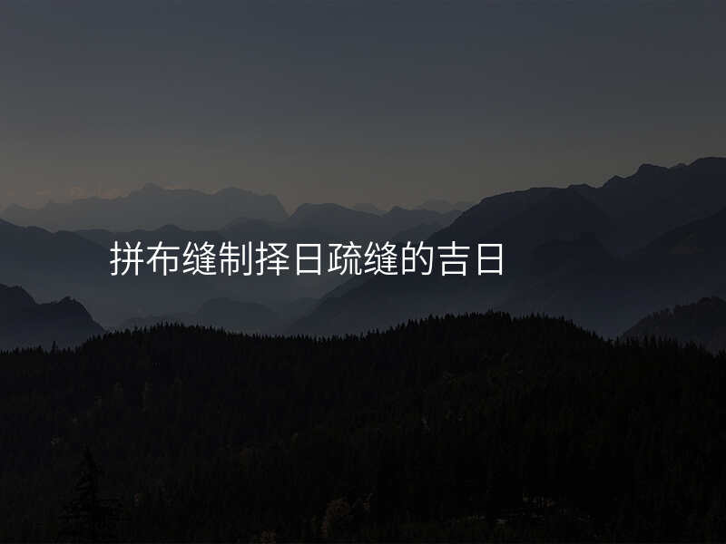 拼布缝制择日疏缝的吉日