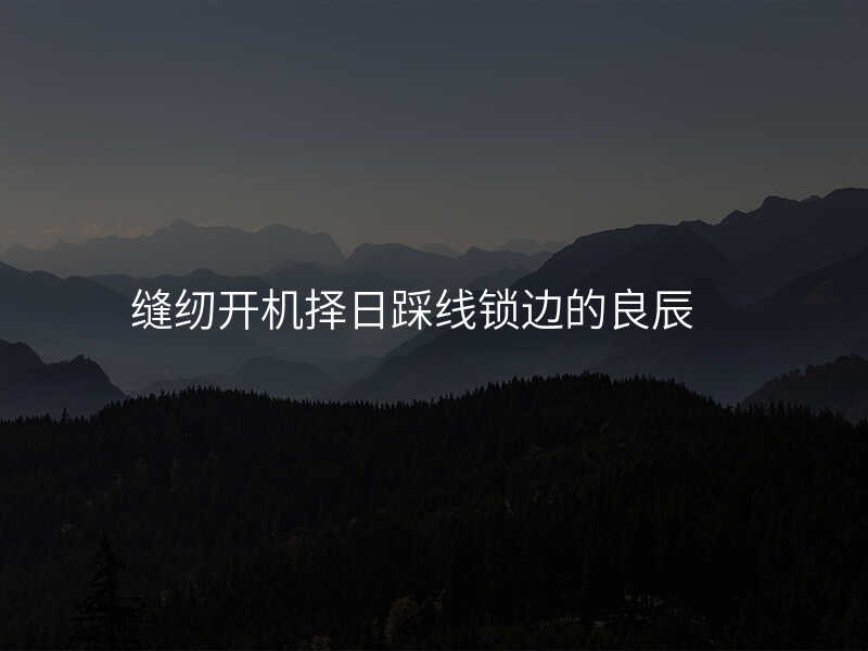 缝纫开机择日踩线锁边的良辰