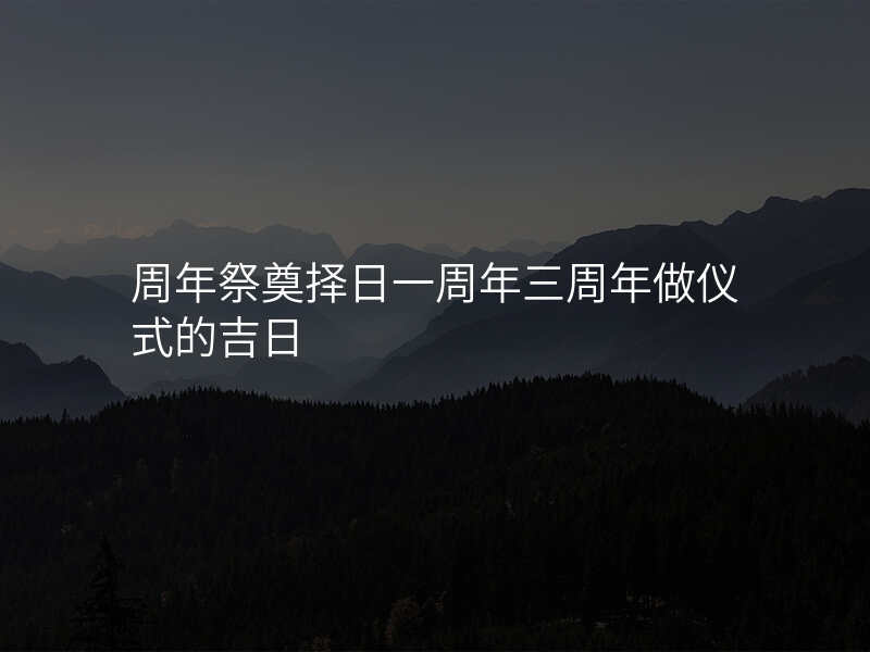 周年祭奠择日一周年三周年做仪式的吉日