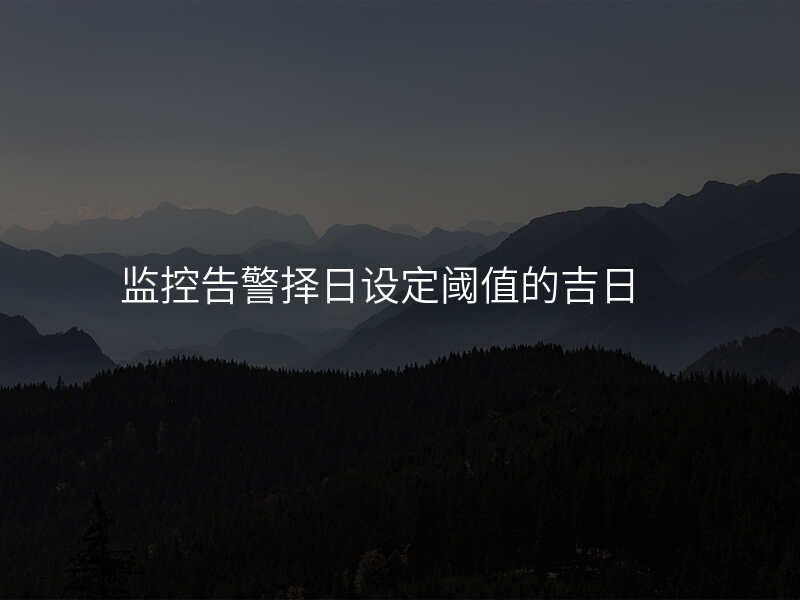 监控告警择日设定阈值的吉日