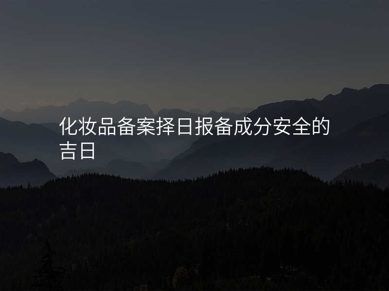 化妆品备案择日报备成分安全的吉日