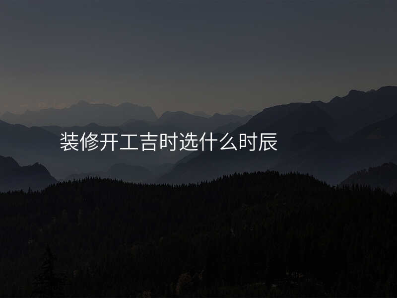 装修开工吉时选什么时辰