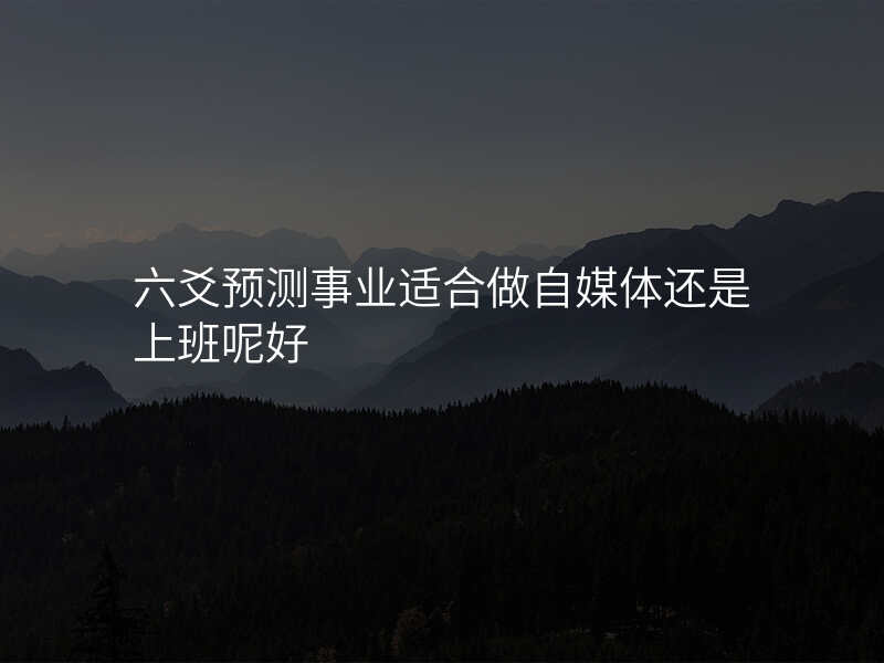 六爻预测事业适合做自媒体还是上班呢好