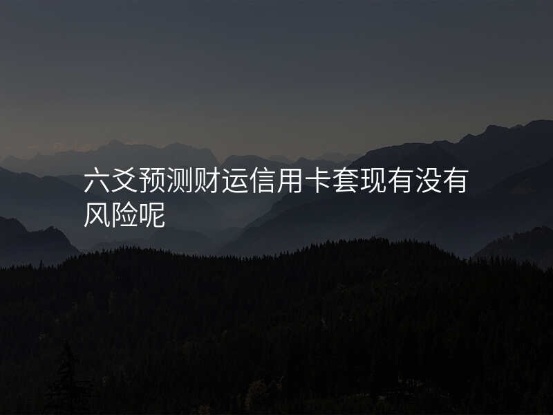 六爻预测财运信用卡套现有没有风险呢