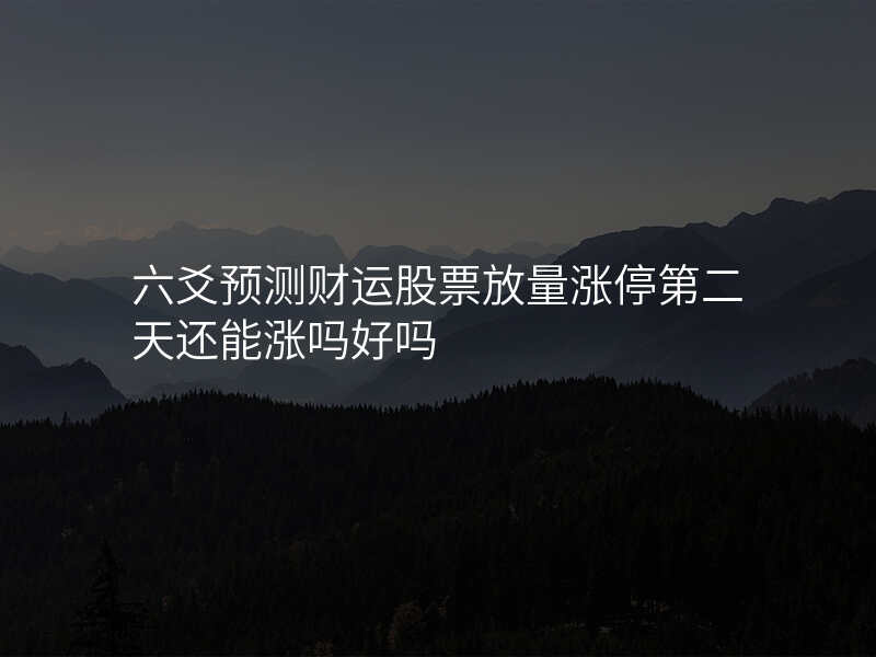 六爻预测财运股票放量涨停第二天还能涨吗好吗