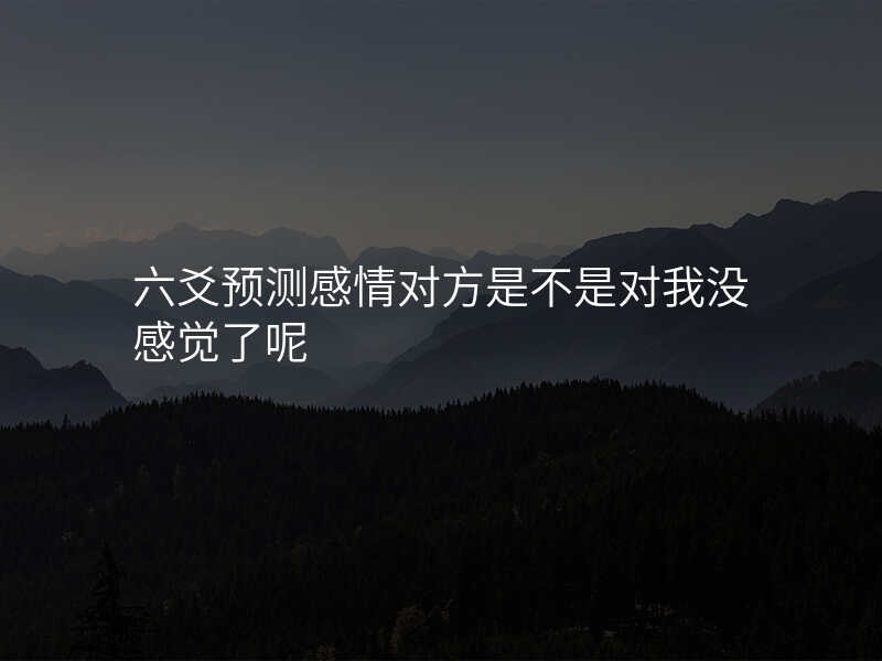 六爻预测感情对方是不是对我没感觉了呢