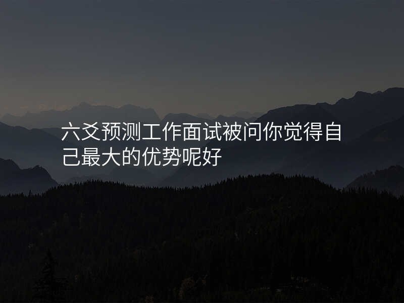 六爻预测工作面试被问你觉得自己最大的优势呢好
