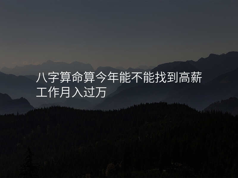 八字算命算今年能不能找到高薪工作月入过万