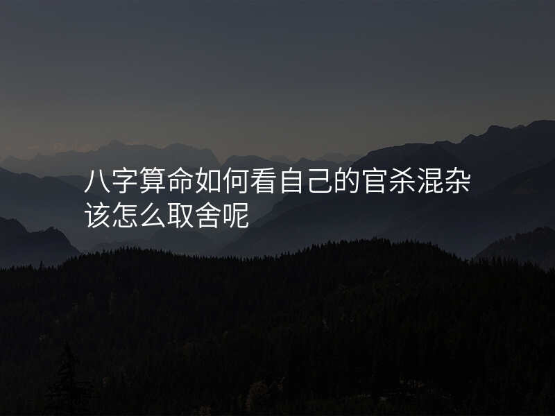 八字算命如何看自己的官杀混杂该怎么取舍呢