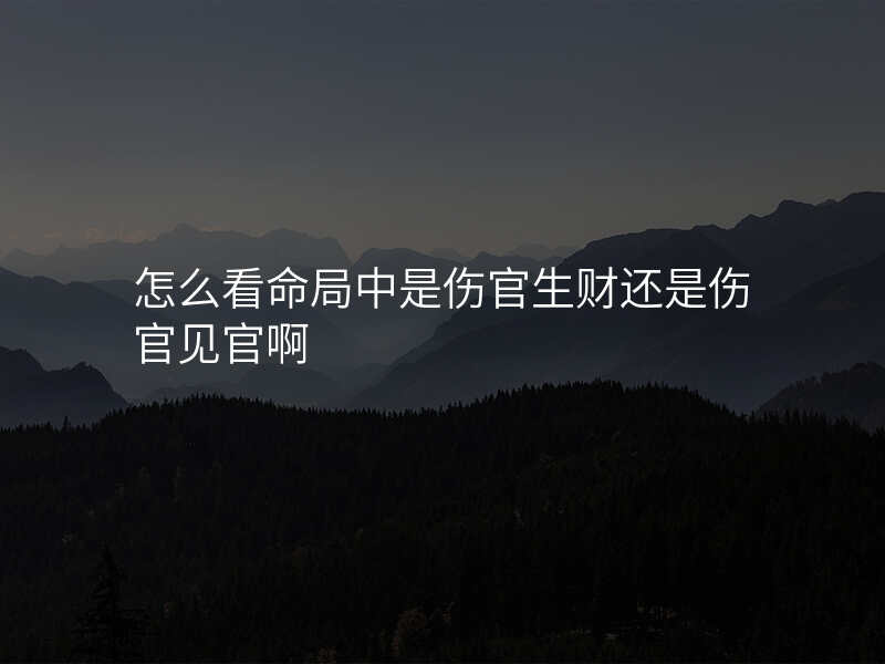 怎么看命局中是伤官生财还是伤官见官啊