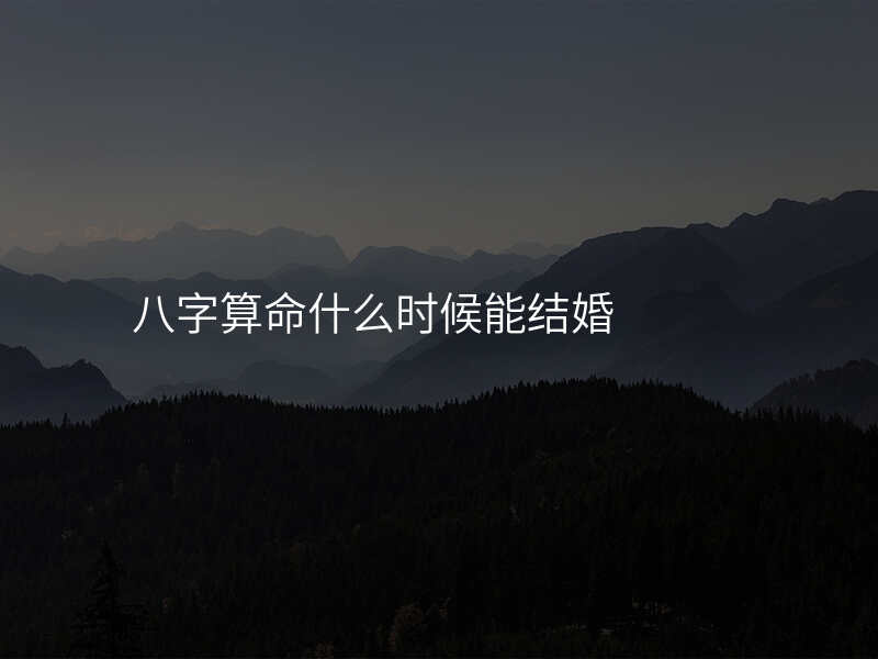 八字算命什么时候能结婚